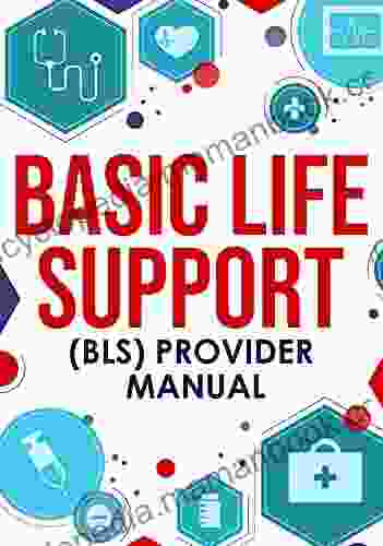 Basic Life Support (BLS) Provider Manual: Complete Step By Step Guide That Covers Everything You Need To Know