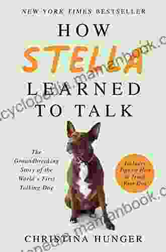 How Stella Learned To Talk: The Groundbreaking Story Of The World S First Talking Dog