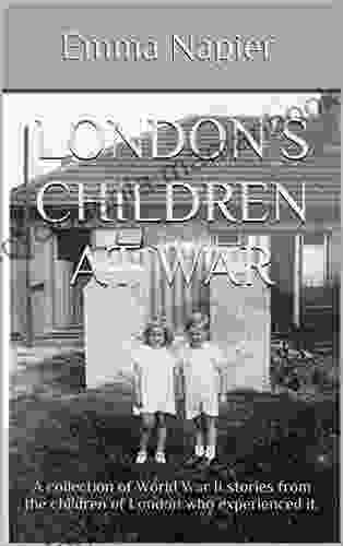 London s children at War: A collection of World War II stories from the children of London who experienced it