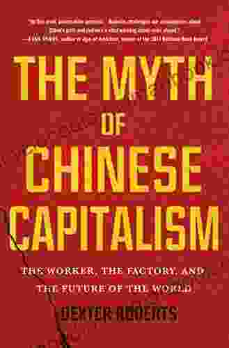 The Myth of Chinese Capitalism: The Worker the Factory and the Future of the World