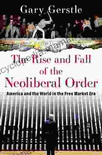 The Rise And Fall Of The Neoliberal Order: America And The World In The Free Market Era