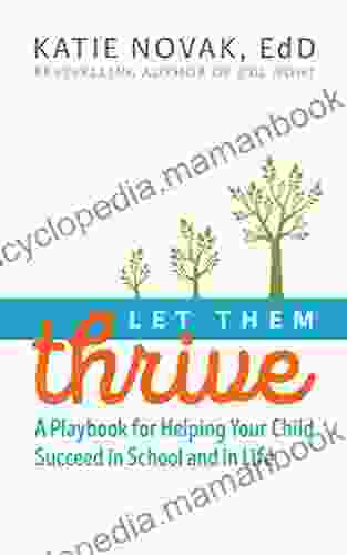 Let Them Thrive: A Playbook For Helping Your Child Succeed In School And In Life